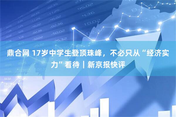 鼎合网 17岁中学生登顶珠峰，不必只从“经济实力”看待｜新京报快评