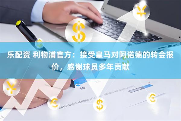 乐配资 利物浦官方：接受皇马对阿诺德的转会报价，感谢球员多年贡献