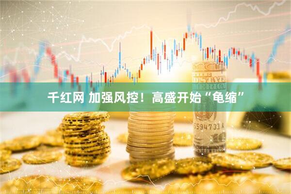 千红网 加强风控！高盛开始“龟缩”