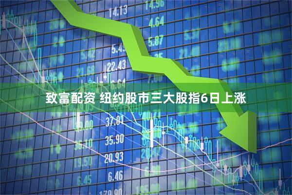 致富配资 纽约股市三大股指6日上涨