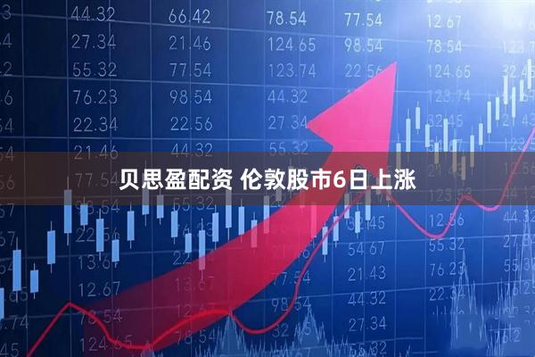 贝思盈配资 伦敦股市6日上涨