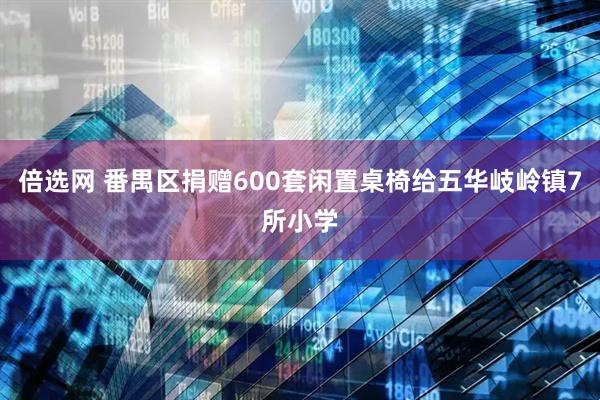 倍选网 番禺区捐赠600套闲置桌椅给五华岐岭镇7所小学