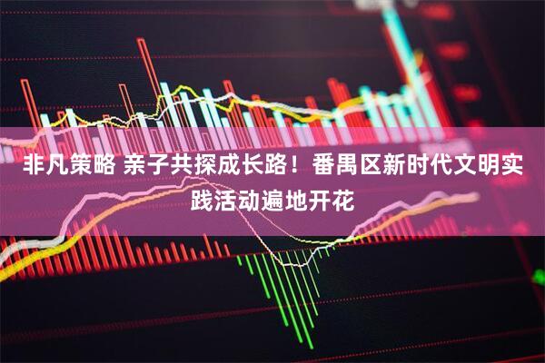非凡策略 亲子共探成长路！番禺区新时代文明实践活动遍地开花