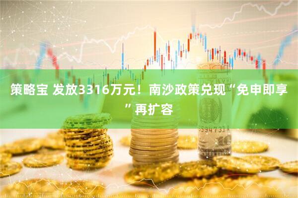策略宝 发放3316万元！南沙政策兑现“免申即享”再扩容