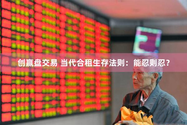 创赢盘交易 当代合租生存法则：能忍则忍？
