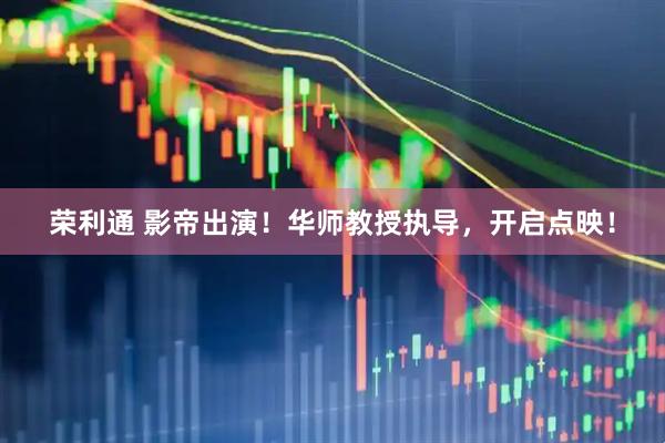 荣利通 影帝出演！华师教授执导，开启点映！