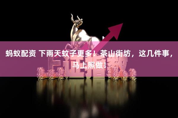 蚂蚁配资 下雨天蚊子更多！茶山街坊，这几件事，马上照做！