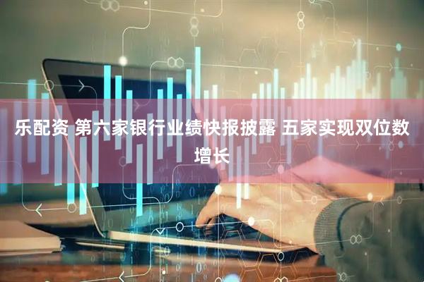 乐配资 第六家银行业绩快报披露 五家实现双位数增长