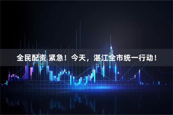 全民配资 紧急！今天，湛江全市统一行动！