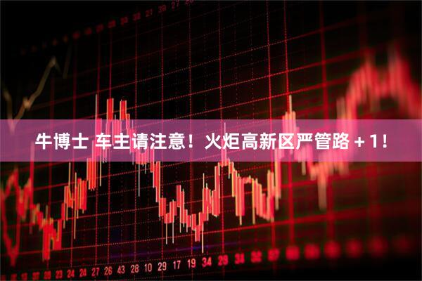 牛博士 车主请注意！火炬高新区严管路＋1！