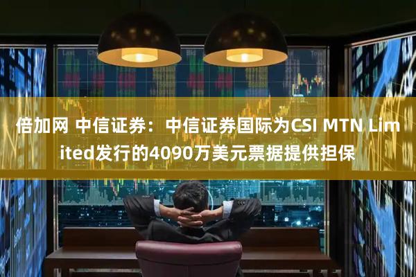 倍加网 中信证券：中信证券国际为CSI MTN Limited发行的4090万美元票据提供担保