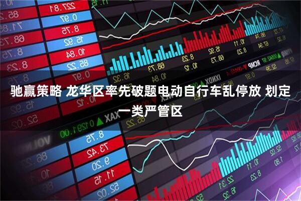 驰赢策略 龙华区率先破题电动自行车乱停放 划定一类严管区