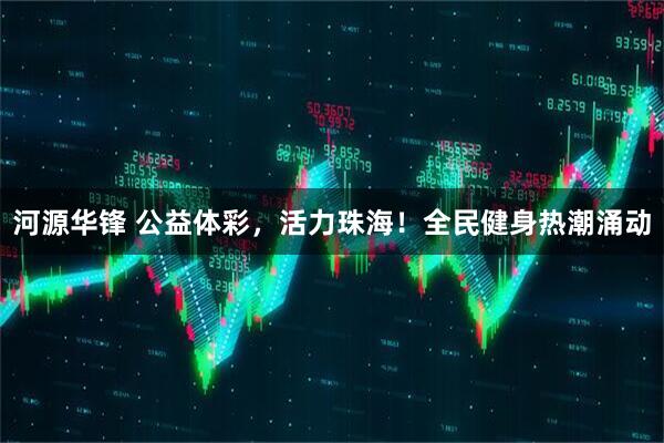 河源华锋 公益体彩，活力珠海！全民健身热潮涌动