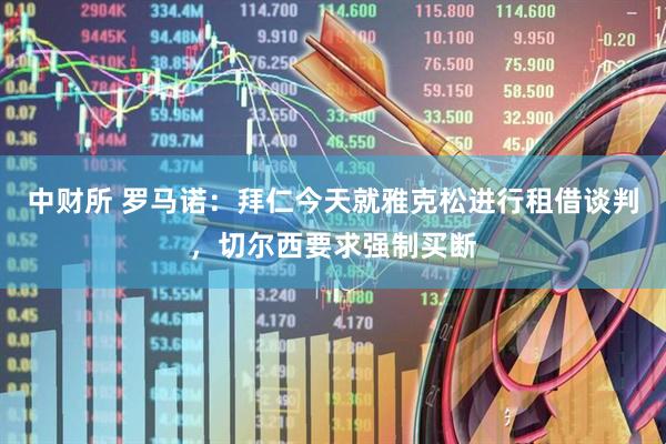 中财所 罗马诺：拜仁今天就雅克松进行租借谈判，切尔西要求强制买断