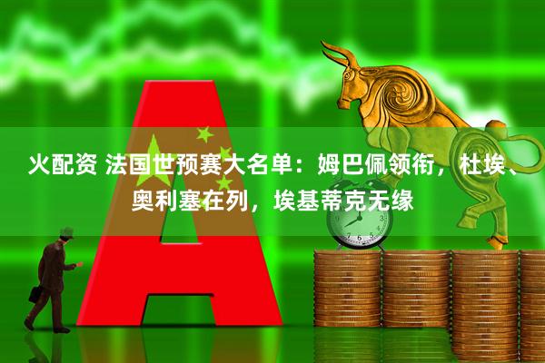 火配资 法国世预赛大名单：姆巴佩领衔，杜埃、奥利塞在列，埃基蒂克无缘