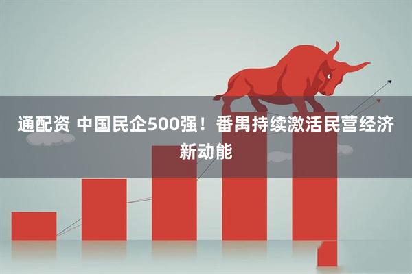 通配资 中国民企500强！番禺持续激活民营经济新动能