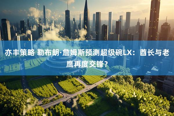 亦丰策略 勒布朗·詹姆斯预测超级碗LX：酋长与老鹰再度交锋？
