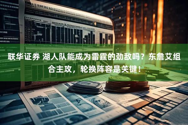 联华证券 湖人队能成为雷霆的劲敌吗？东詹艾组合主攻，轮换阵容是关键！