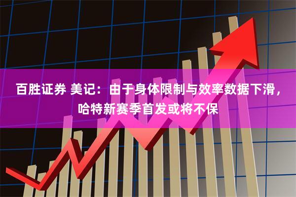 百胜证券 美记：由于身体限制与效率数据下滑，哈特新赛季首发或将不保