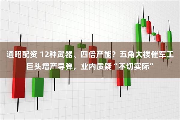 通昭配资 12种武器、四倍产能？五角大楼催军工巨头增产导弹，业内质疑“不切实际”