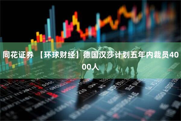 同花证券 【环球财经】德国汉莎计划五年内裁员4000人