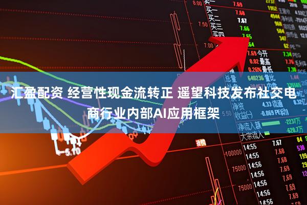 汇盈配资 经营性现金流转正 遥望科技发布社交电商行业内部AI应用框架