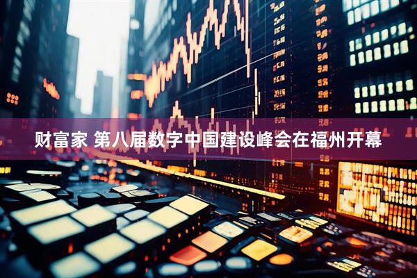 财富家 第八届数字中国建设峰会在福州开幕