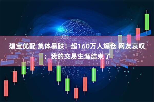 建宝优配 集体暴跌！超160万人爆仓 网友哀叹：我的交易生涯结束了