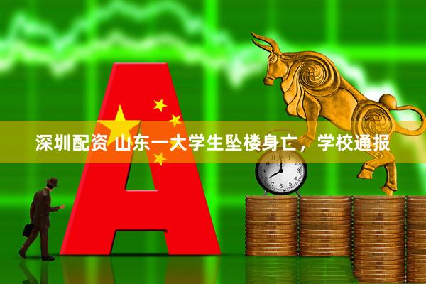 深圳配资 山东一大学生坠楼身亡，学校通报