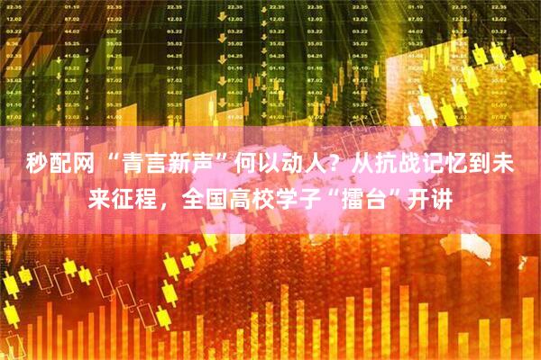 秒配网 “青言新声”何以动人？从抗战记忆到未来征程，全国高校学子“擂台”开讲