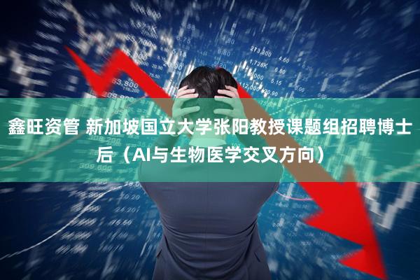 鑫旺资管 新加坡国立大学张阳教授课题组招聘博士后（AI与生物医学交叉方向）