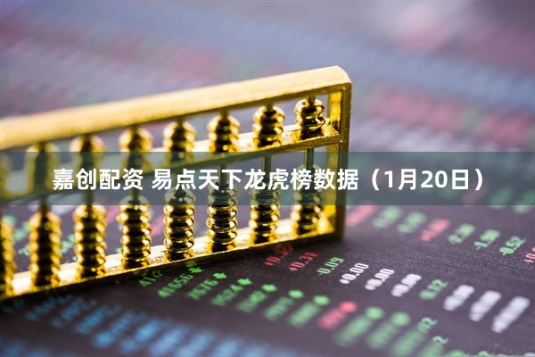 嘉创配资 易点天下龙虎榜数据（1月20日）