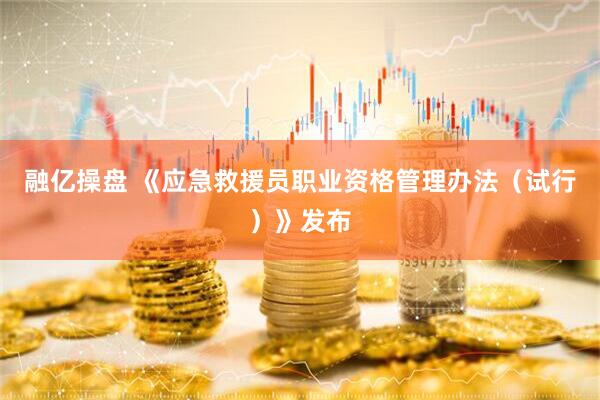 融亿操盘 《应急救援员职业资格管理办法（试行）》发布