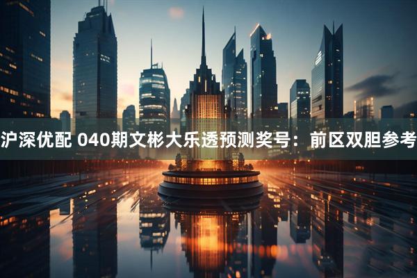 沪深优配 040期文彬大乐透预测奖号：前区双胆参考