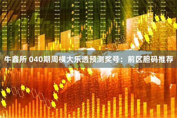 牛鑫所 040期周横大乐透预测奖号：前区胆码推荐